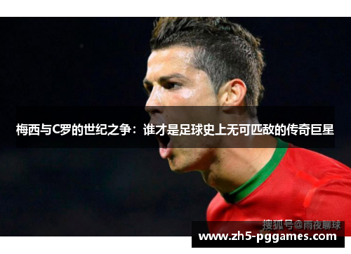梅西与C罗的世纪之争：谁才是足球史上无可匹敌的传奇巨星