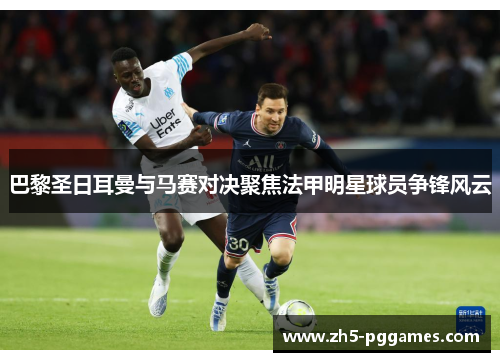 巴黎圣日耳曼与马赛对决聚焦法甲明星球员争锋风云