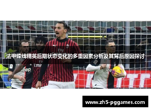 法甲锋线精英后期状态变化的多重因素分析及其背后原因探讨