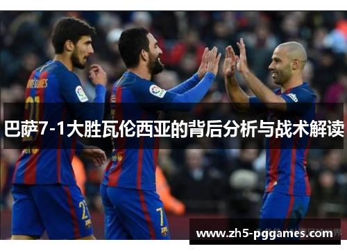 巴萨7-1大胜瓦伦西亚的背后分析与战术解读