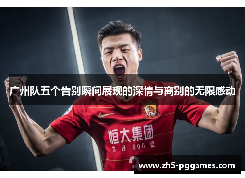 广州队五个告别瞬间展现的深情与离别的无限感动