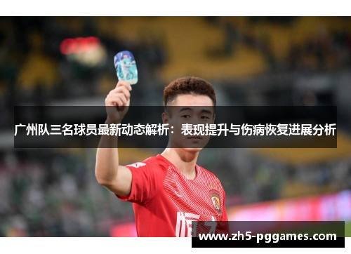 广州队三名球员最新动态解析：表现提升与伤病恢复进展分析