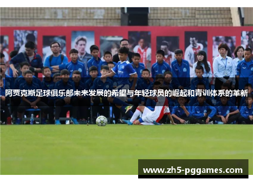 阿贾克斯足球俱乐部未来发展的希望与年轻球员的崛起和青训体系的革新