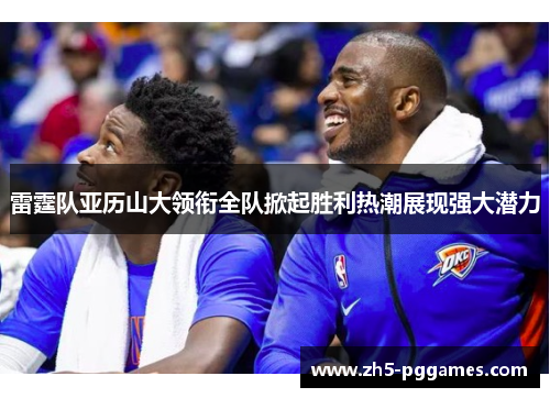雷霆队亚历山大领衔全队掀起胜利热潮展现强大潜力 雷霆队亚历山大领衔全队掀起胜利热潮展现强大潜力