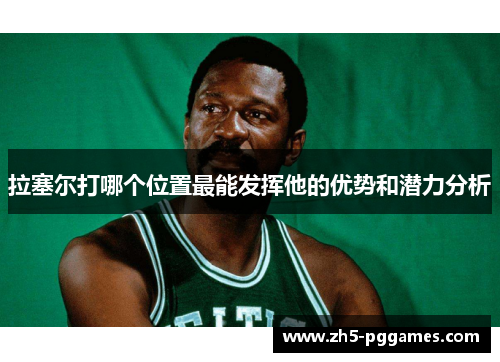 拉塞尔打哪个位置最能发挥他的优势和潜力分析