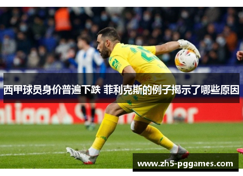 西甲球员身价普遍下跌 菲利克斯的例子揭示了哪些原因 西甲球员身价普遍下跌 菲利克斯的例子揭示了哪些原因