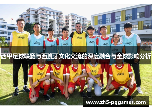 西甲足球联赛与西班牙文化交流的深度融合与全球影响分析