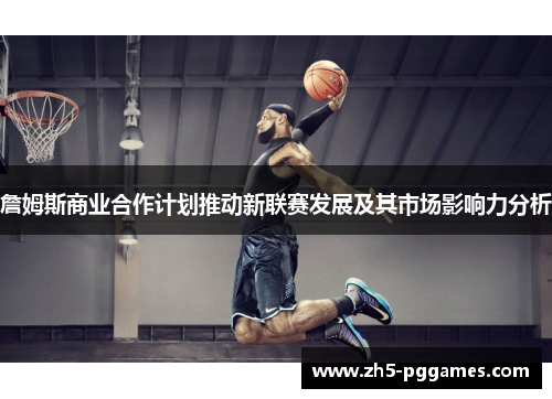 詹姆斯商业合作计划推动新联赛发展及其市场影响力分析
