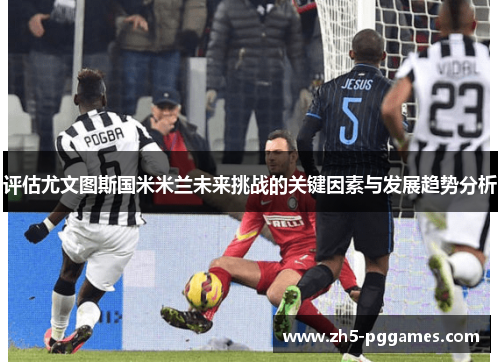 评估尤文图斯国米米兰未来挑战的关键因素与发展趋势分析