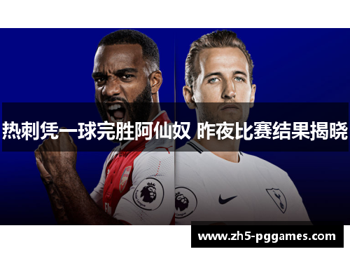 热刺凭一球完胜阿仙奴 昨夜比赛结果揭晓 热刺凭一球完胜阿仙奴 昨夜比赛结果揭晓