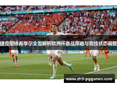 捷克前锋希季尔全面解析欧洲杯备战策略与竞技状态调整