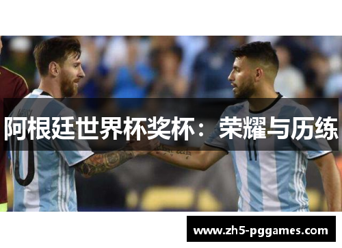 阿根廷世界杯奖杯:荣耀与历练 阿根廷世界杯奖杯:荣耀与历练