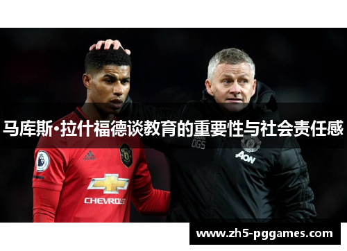 马库斯·拉什福德谈教育的重要性与社会责任感 马库斯·拉什福德谈教育的重要性与社会责任感
