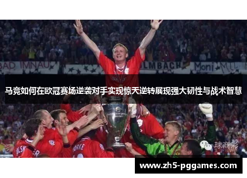 马竞如何在欧冠赛场逆袭对手实现惊天逆转展现强大韧性与战术智慧 马竞如何在欧冠赛场逆袭对手实现惊天逆转展现强大韧性与战术智慧
