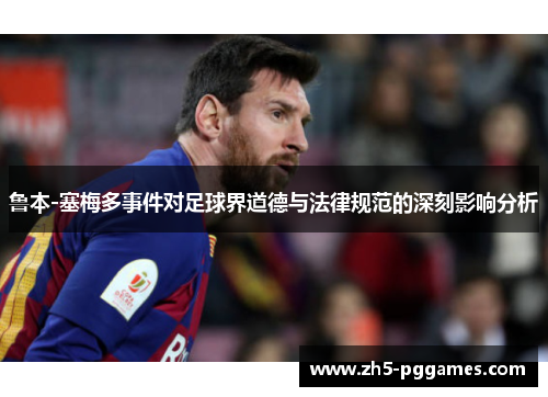鲁本-塞梅多事件对足球界道德与法律规范的深刻影响分析 鲁本-塞梅多事件对足球界道德与法律规范的深刻影响分析