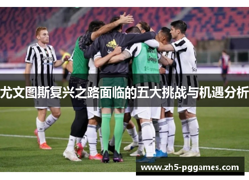 尤文图斯复兴之路面临的五大挑战与机遇分析