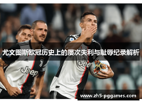 尤文图斯欧冠历史上的屡次失利与耻辱纪录解析