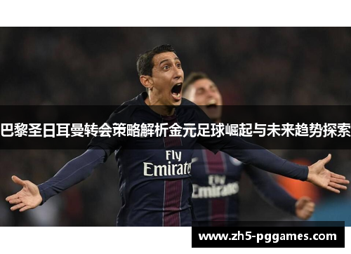 巴黎圣日耳曼转会策略解析金元足球崛起与未来趋势探索