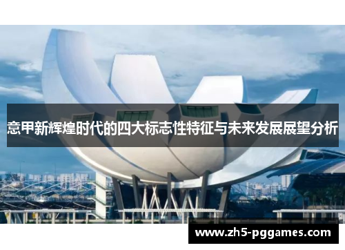 意甲新辉煌时代的四大标志性特征与未来发展展望分析