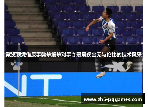 戴资颖凭借反手劈杀绝杀对手夺冠展现出无与伦比的技术风采