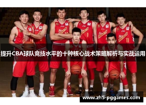 提升CBA球队竞技水平的十种核心战术策略解析与实战运用