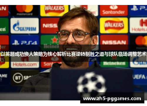 以英超成功换人策略为核心解析比赛逆转制胜之道与球队临场调整艺术