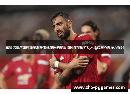 布鲁诺费尔南德斯美洲杯表现低迷的多重原因深度解析战术适应与心理压力探讨