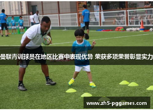 曼联青训球员在地区比赛中表现优异 荣获多项荣誉彰显实力