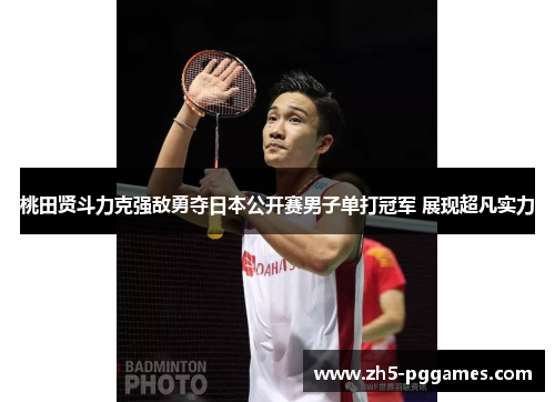 桃田贤斗力克强敌勇夺日本公开赛男子单打冠军 展现超凡实力 桃田贤斗力克强敌勇夺日本公开赛男子单打冠军 展现超凡实力