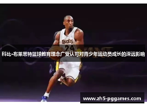 科比·布莱恩特篮球教育理念广受认可对青少年运动员成长的深远影响