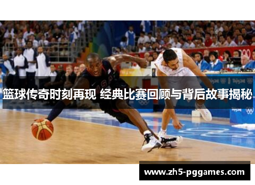 篮球传奇时刻再现 经典比赛回顾与背后故事揭秘