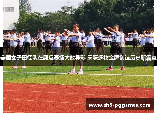 美国女子田径队在奥运赛场大放异彩 荣获多枚金牌创造历史新篇章