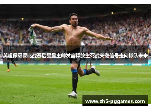 英超保级德比战赛后复盘主帅发言释放生死战关键信号走向球队未来