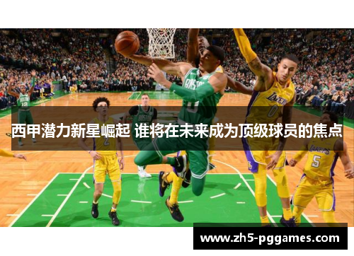 西甲潜力新星崛起 谁将在未来成为顶级球员的焦点