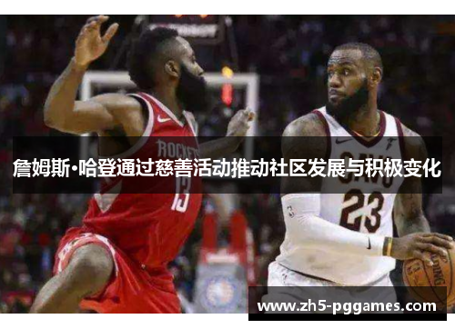 詹姆斯·哈登通过慈善活动推动社区发展与积极变化