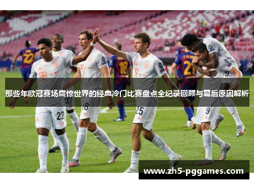 那些年欧冠赛场震惊世界的经典冷门比赛盘点全纪录回顾与幕后原因解析