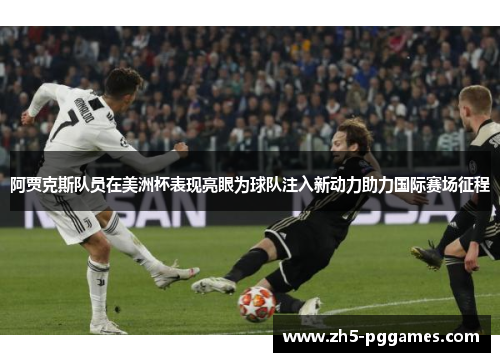 阿贾克斯队员在美洲杯表现亮眼为球队注入新动力助力国际赛场征程 阿贾克斯队员在美洲杯表现亮眼为球队注入新动力助力国际赛场征程