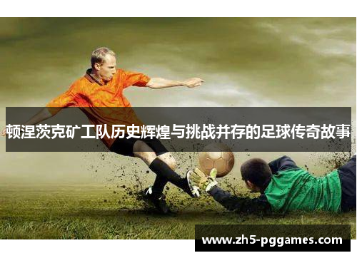顿涅茨克矿工队历史辉煌与挑战并存的足球传奇故事
